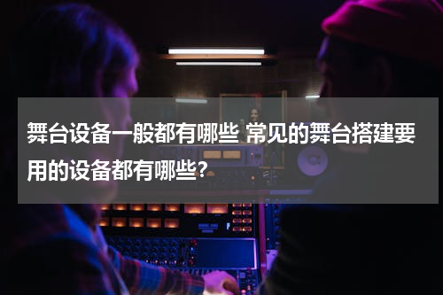 舞台设备一般都有哪些 常见的舞台搭建要用的设备都有哪些？