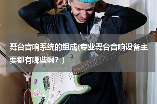 舞台音响系统的组成(专业舞台音响设备主要都有哪些啊？)
