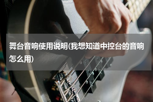 舞台音响使用说明(我想知道中控台的音响怎么用)