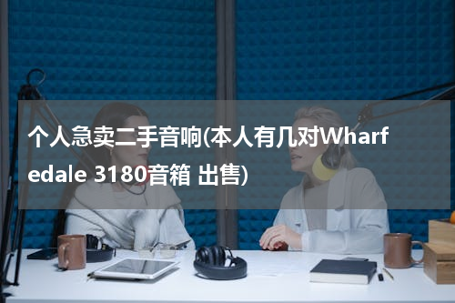 个人急卖二手音响(本人有几对Wharfedale 3180音箱 出售)