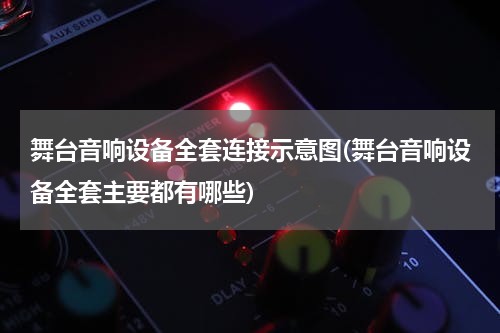 舞台音响设备全套连接示意图(舞台音响设备全套主要都有哪些)