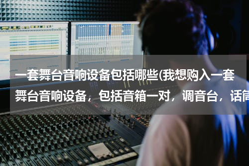 一套舞台音响设备包括哪些(我想购入一套舞台音响设备，包括音箱一对，调音台，话筒，主要是婚礼主持加背景音乐用，求高手推荐下)