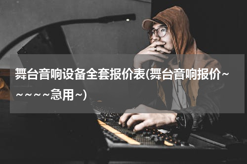 舞台音响设备全套报价表(舞台音响报价~~~~~急用~)
