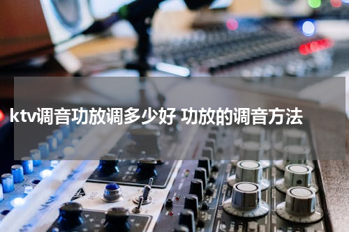 ktv调音功放调多少好 功放的调音方法