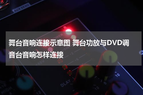 舞台音响连接示意图 舞台功放与DVD调音台音响怎样连接