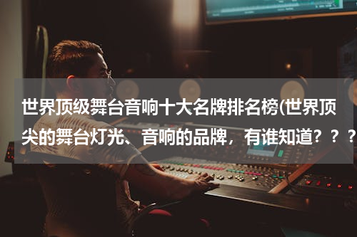 世界顶级舞台音响十大名牌排名榜(世界顶尖的舞台灯光、音响的品牌，有谁知道？？？)