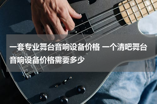 一套专业舞台音响设备价格 一个清吧舞台音响设备价格需要多少