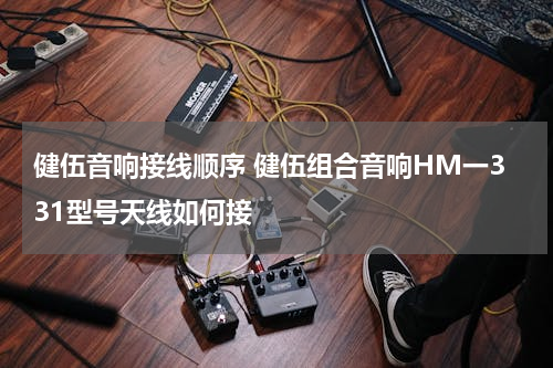 健伍音响接线顺序 健伍组合音响HM一331型号天线如何接