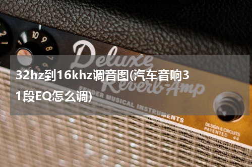 32hz到16khz调音图(汽车音响31段EQ怎么调)