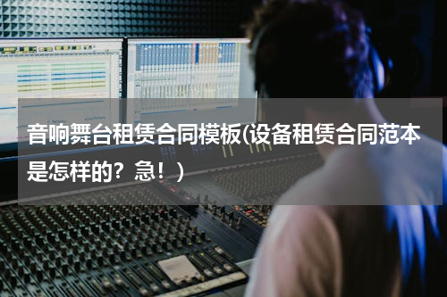 音响舞台租赁合同模板(设备租赁合同范本是怎样的？急！)