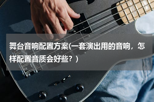 舞台音响配置方案(一套演出用的音响，怎样配置音质会好些？)