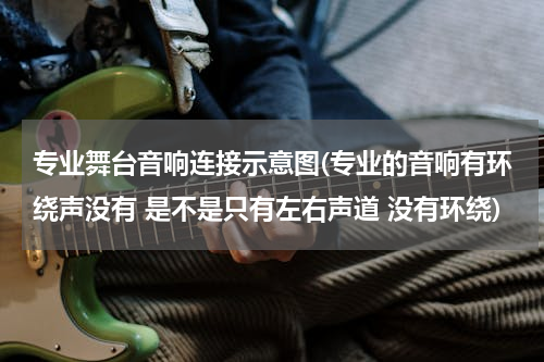 专业舞台音响连接示意图(专业的音响有环绕声没有 是不是只有左右声道 没有环绕)