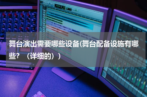 舞台演出需要哪些设备(舞台配备设施有哪些？（详细的）)