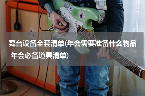 舞台设备全套清单(年会需要准备什么物品 年会必备道具清单)