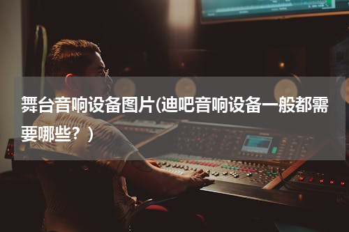 舞台音响设备图片(迪吧音响设备一般都需要哪些？)