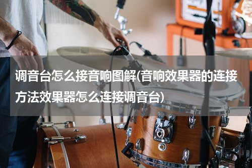 调音台怎么接音响图解(音响效果器的连接方法效果器怎么连接调音台)