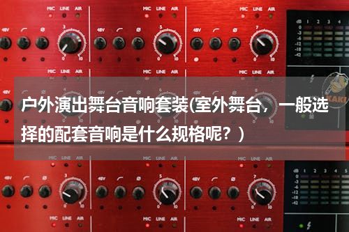 户外演出舞台音响套装(室外舞台，一般选择的配套音响是什么规格呢？)