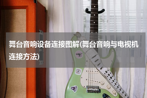 舞台音响设备连接图解(舞台音响与电视机连接方法)