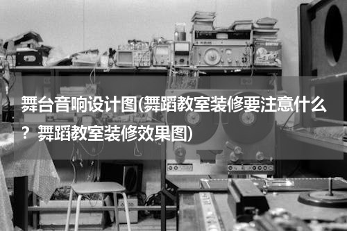 舞台音响设计图(舞蹈教室装修要注意什么？舞蹈教室装修效果图)