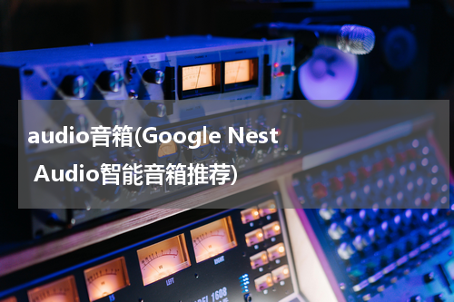 audio音箱(Google Nest Audio智能音箱推荐)