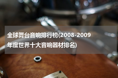 全球舞台音响排行榜(2008-2009年度世界十大音响器材排名)