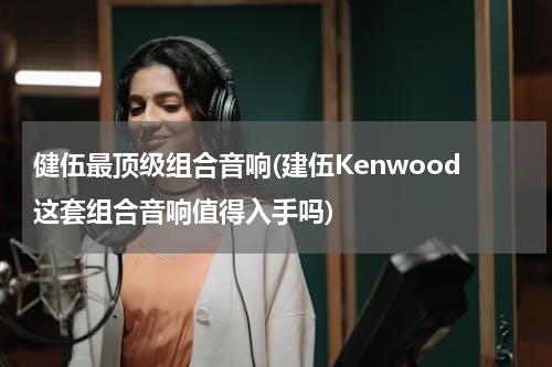 健伍最顶级组合音响(建伍Kenwood这套组合音响值得入手吗)