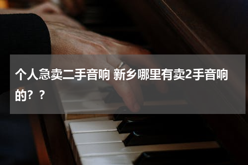 个人急卖二手音响 新乡哪里有卖2手音响的？？