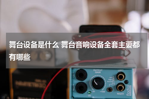 舞台设备是什么 舞台音响设备全套主要都有哪些