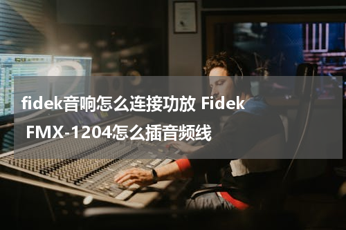 fidek音响怎么连接功放 Fidek FMX-1204怎么插音频线