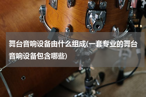 舞台音响设备由什么组成(一套专业的舞台音响设备包含哪些)